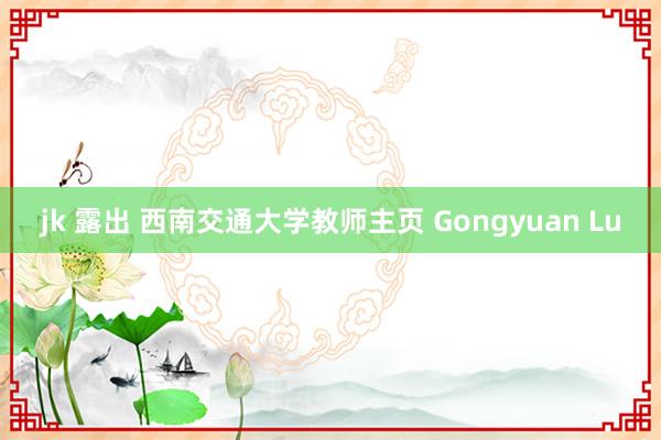 jk 露出 西南交通大学教师主页 Gongyuan Lu